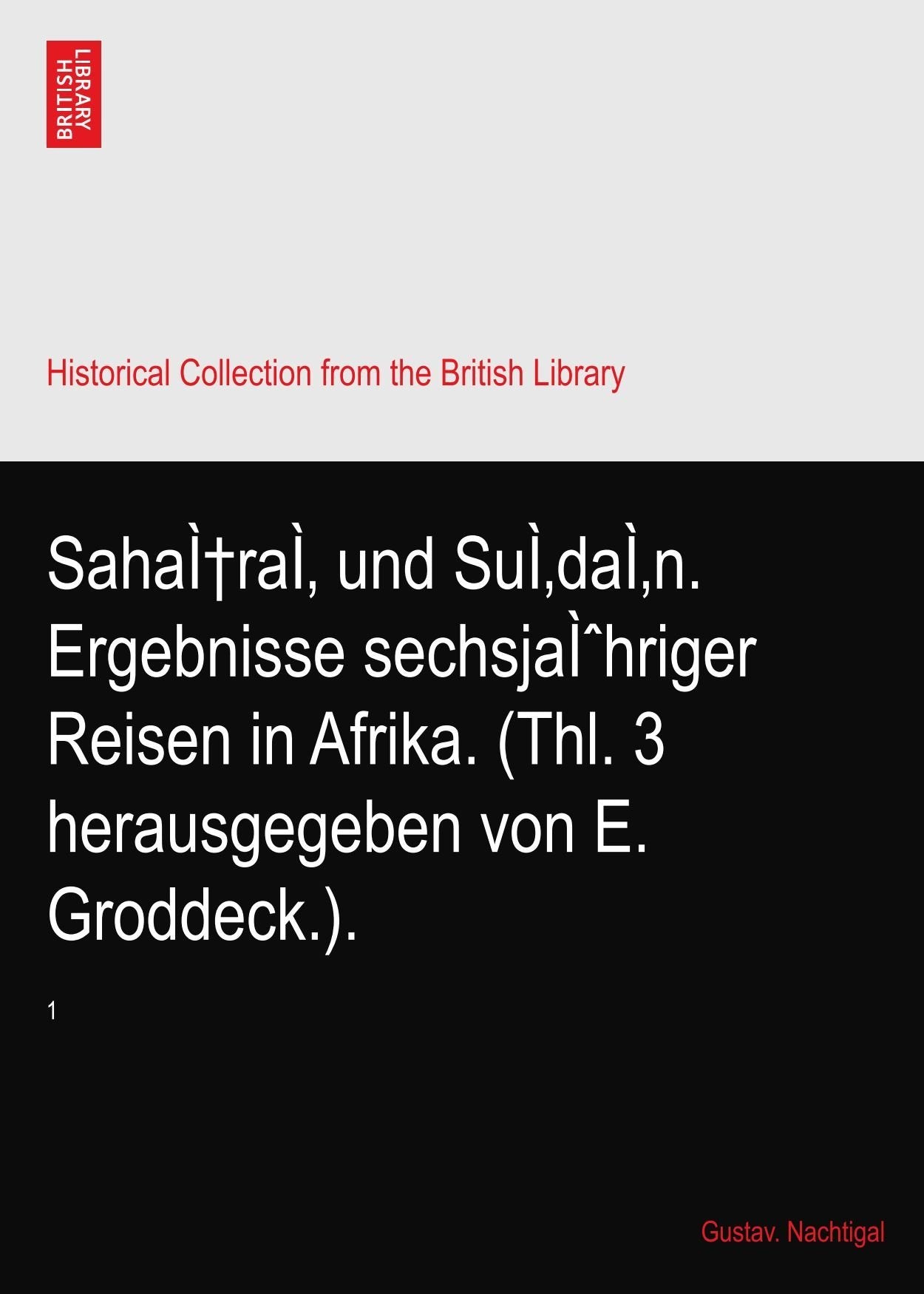 Sahărâ und Sûdân. Ergebnisse sechsjähriger Reisen in Afrika. (Thl. 3 herausgegeben von E. Groddeck.).: 1