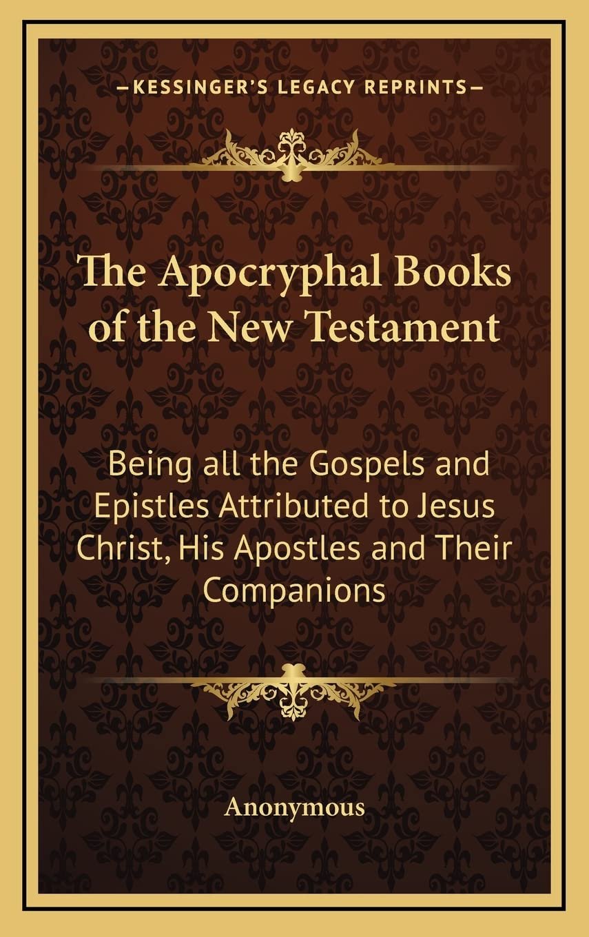 The Apocryphal Books of the New Testament: Being all the Gospels and Epistles Attributed to Jesus Christ, His Apostles and Their Companions