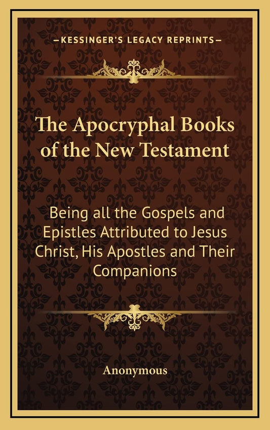The Apocryphal Books of the New Testament: Being all the Gospels and Epistles Attributed to Jesus Christ, His Apostles and Their Companions